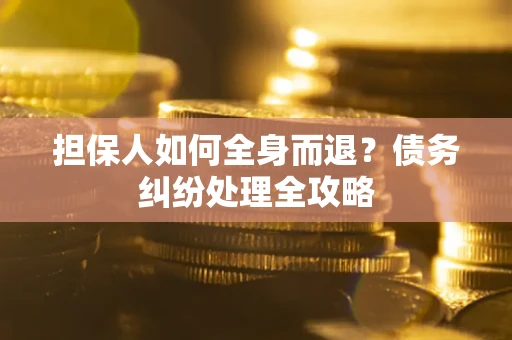济南担保人如何全身而退？债务纠纷处理全攻略