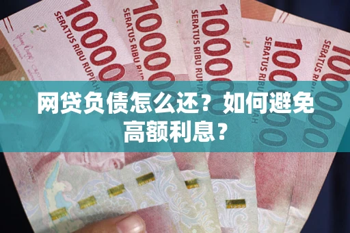 济南网贷负债怎么还？如何避免高额利息？