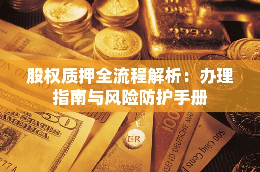 济南股权质押全流程解析：办理指南与风险防护手册
