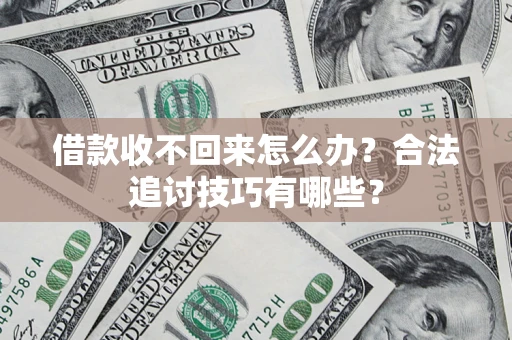 济南借款收不回来怎么办？合法追讨技巧有哪些？