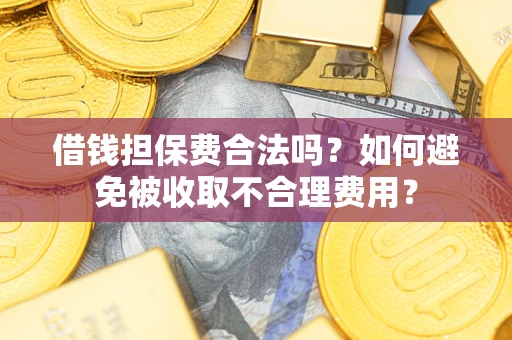 济南借钱担保费合法吗？如何避免被收取不合理费用？