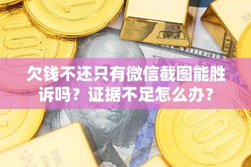 济南欠钱不还只有微信截图能胜诉吗？证据不足怎么办？