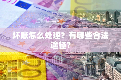 济南坏账怎么处理？有哪些合法途径？