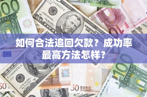 济南如何合法追回欠款？成功率最高方法怎样？