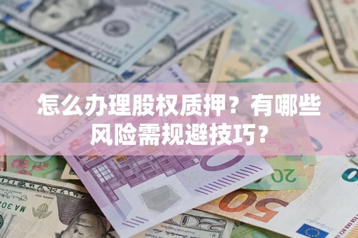 济南怎么办理股权质押？有哪些风险需规避技巧？