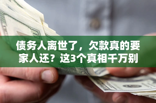 济南债务人离世了，欠款真的要家人还？这3个真相千万别弄错