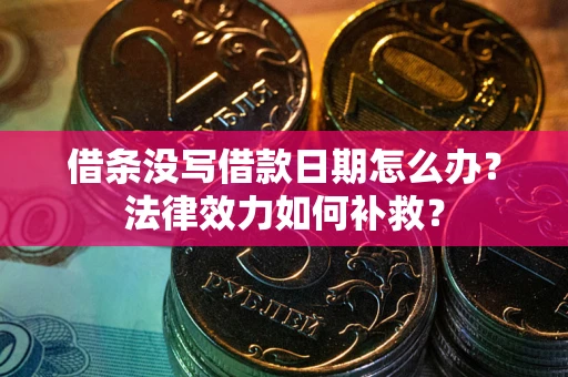 济南借条没写借款日期怎么办?法律效力如何补救? 济南借条没写借款日期怎么办?法律效力如何补救?