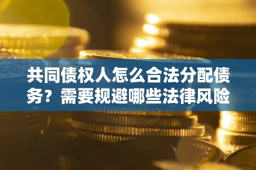 济南共同债权人怎么合法分配债务？需要规避哪些法律风险？