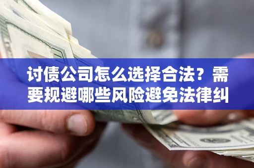 济南讨债公司怎么选择合法?需要规避哪些风险避免法律纠纷? 济南讨债公司怎么选择合法?需要规避哪些风险避免法律纠纷?