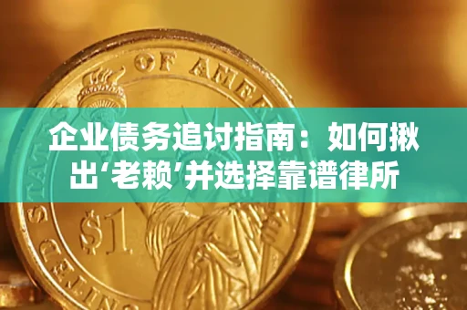 济南企业债务追讨指南：如何揪出‘老赖’并选择靠谱律所