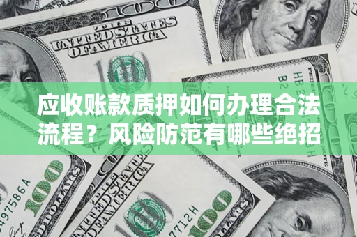 济南应收账款质押如何办理合法流程？风险防范有哪些绝招？