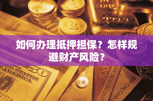 济南如何办理抵押担保？怎样规避财产风险？