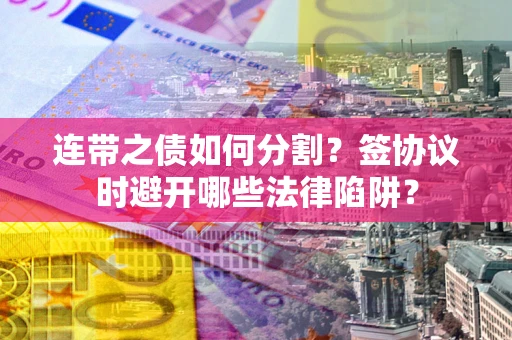 济南连带之债如何分割？签协议时避开哪些法律陷阱？