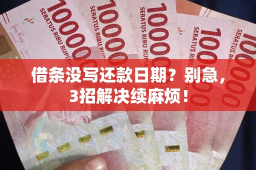 济南借条没写还款日期？别急，3招解决续麻烦！