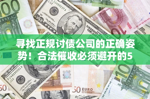 济南寻找正规讨债公司的正确姿势！合法催收必须避开的5大雷区