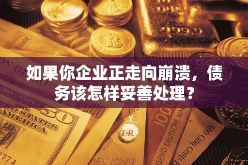 济南如果你企业正走向崩溃，债务该怎样妥善处理？