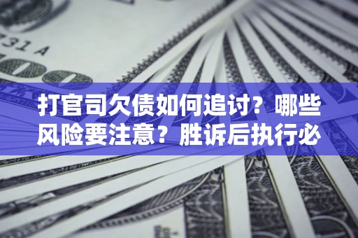 济南打官司欠债如何追讨？哪些风险要注意？胜诉后执行必看！