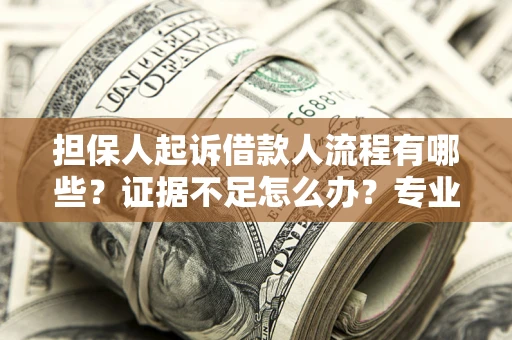 济南担保人起诉借款人流程有哪些？证据不足怎么办？专业律师解答
