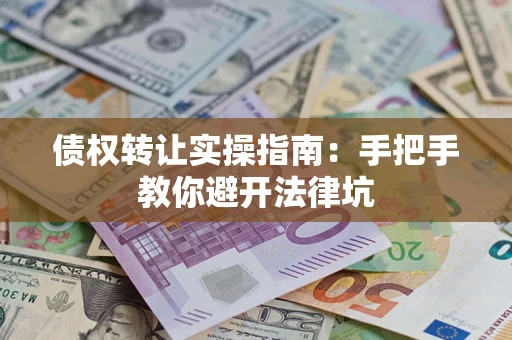 济南债权转让实操指南：手把手教你避开法律坑