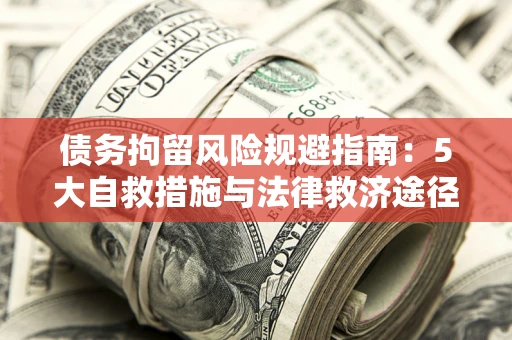 济南债务拘留风险规避指南：5大自救措施与法律救济途径