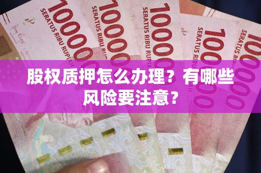 济南股权质押怎么办理？有哪些风险要注意？