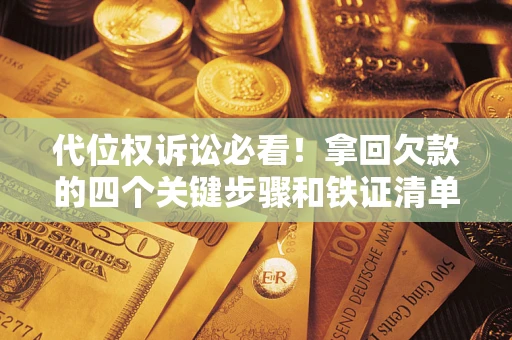 济南代位权诉讼必看！拿回欠款的四个关键步骤和铁证清单