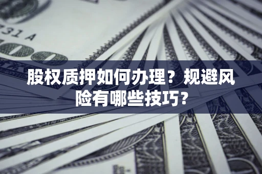 济南股权质押如何办理？规避风险有哪些技巧？