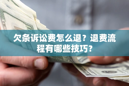 济南欠条诉讼费怎么退？退费流程有哪些技巧？