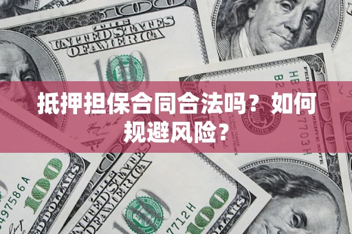 济南抵押担保合同合法吗？如何规避风险？
