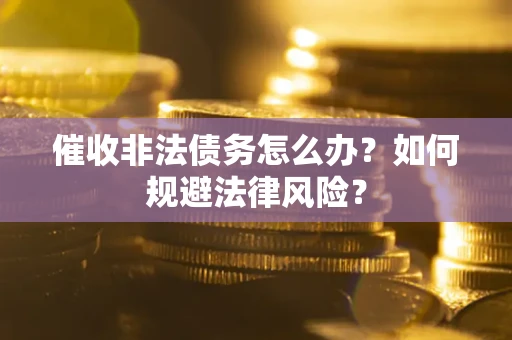 济南催收非法债务怎么办？如何规避法律风险？