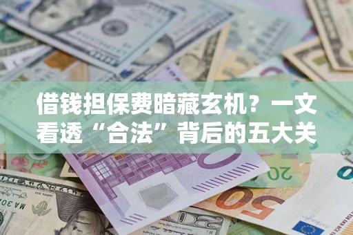济南借钱担保费暗藏玄机？一文看透“合法”背后的五大关键陷阱