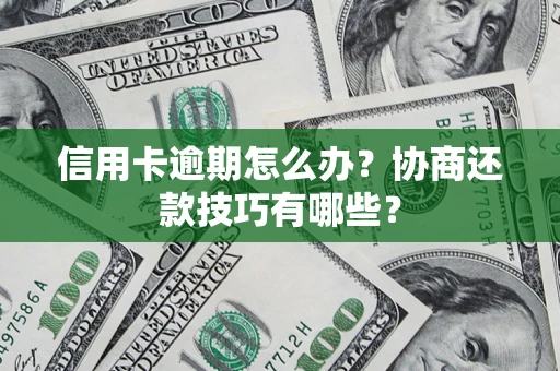 济南信用卡逾期怎么办？协商还款技巧有哪些？