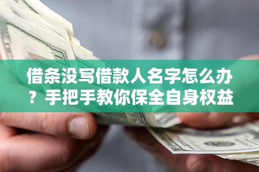 济南借条没写借款人名字怎么办？手把手教你保全自身权益