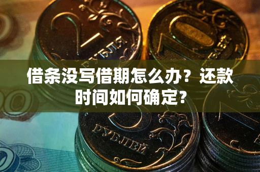 济南借条没写借期怎么办？还款时间如何确定？