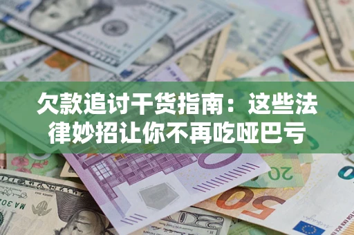 济南欠款追讨干货指南：这些法律妙招让你不再吃哑巴亏