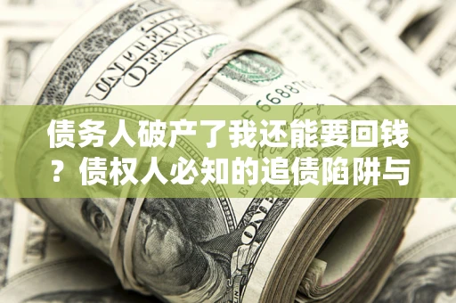济南债务人破产了我还能要回钱？债权人必知的追债陷阱与破局之道