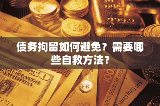 济南债务拘留如何避免？需要哪些自救方法？