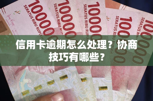 济南信用卡逾期怎么处理？协商技巧有哪些？