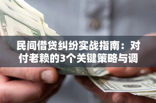 济南民间借贷纠纷实战指南：对付老赖的3个关键策略与调解盲区解析