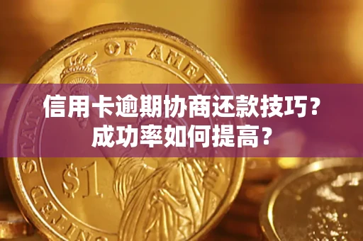 济南信用卡逾期协商还款技巧？成功率如何提高？