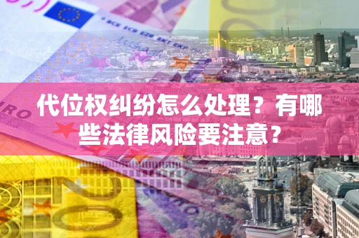 济南代位权纠纷怎么处理？有哪些法律风险要注意？