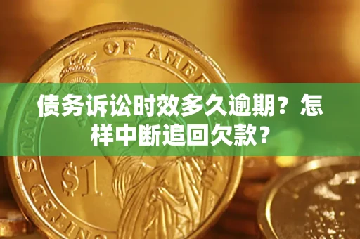 济南债务诉讼时效多久逾期？怎样中断追回欠款？
