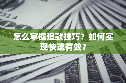 济南怎么掌握追款技巧？如何实现快速有效？