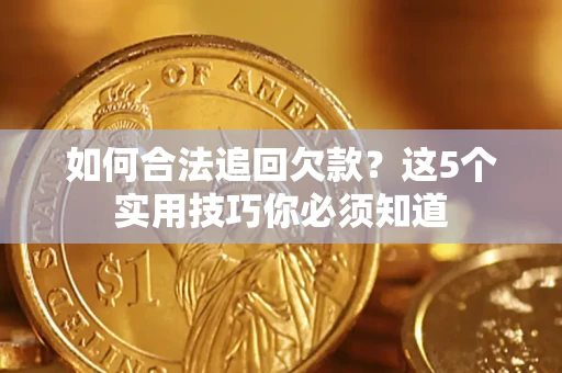 济南如何合法追回欠款？这5个实用技巧你必须知道