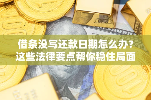 济南借条没写还款日期怎么办？这些法律要点帮你稳住局面