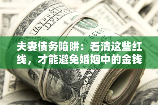 济南夫妻债务陷阱：看清这些红线，才能避免婚姻中的金钱危机