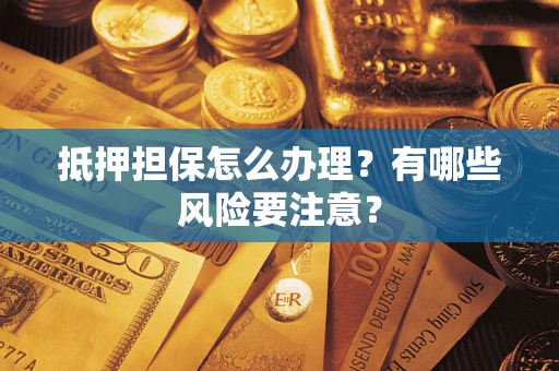 济南抵押担保怎么办理？有哪些风险要注意？