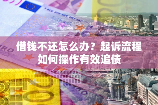 济南借钱不还怎么办？起诉流程如何操作有效追债
