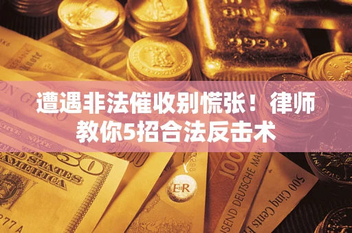 济南遭遇非法催收别慌张！律师教你5招合法反击术