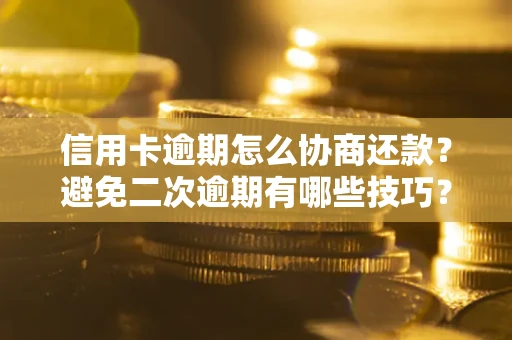 济南信用卡逾期怎么协商还款？避免二次逾期有哪些技巧？